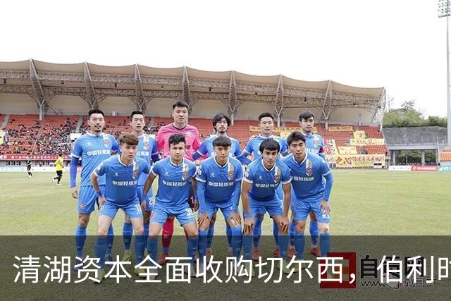 清湖资本全面收购切尔西，伯利时代正式终结