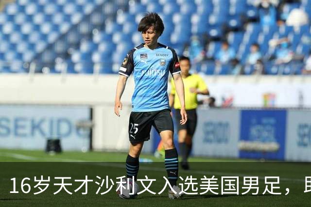 16岁天才沙利文入选美国男足，助力新一代足球之路